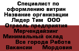 Специалист по оформлению витрин › Название организации ­ Лидер Тим, ООО › Отрасль предприятия ­ Мерчендайзинг › Минимальный оклад ­ 15 000 - Все города Работа » Вакансии   . Мордовия респ.